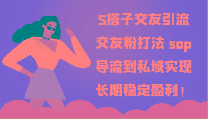 S搭子交友引流，交友粉打法 sop，导流到私域实现长期稳定盈利！网赚项目-副业赚钱-互联网创业-资源整合羊师傅网赚