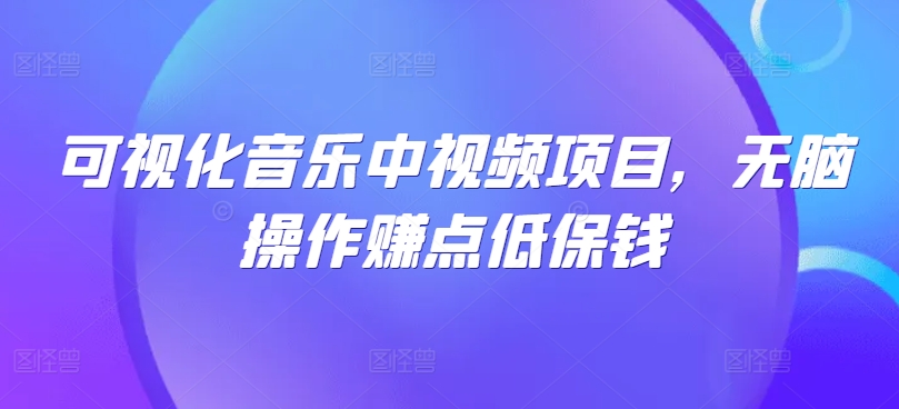 可视化音乐中视频项目，无脑操作赚点低保钱网赚项目-副业赚钱-互联网创业-资源整合羊师傅网赚