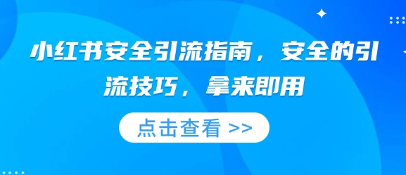 小红书安全引流指南，安全的引流技巧，拿来即用网赚项目-副业赚钱-互联网创业-资源整合羊师傅网赚