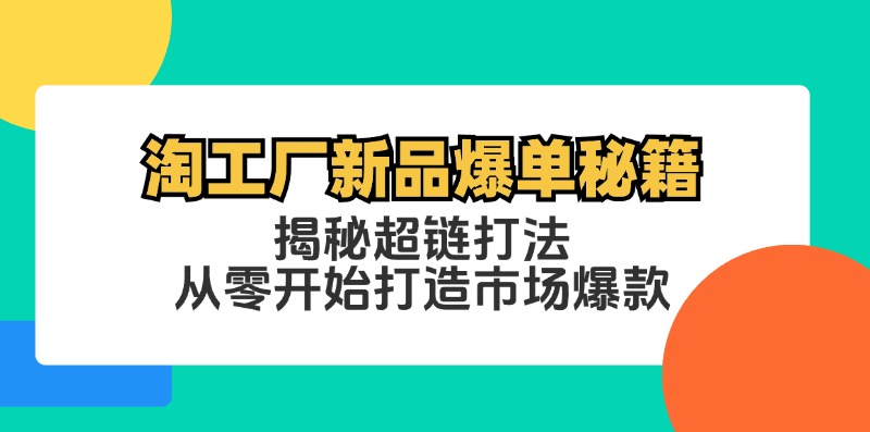 淘工厂新品爆单秘籍：揭秘超链打法，从零开始打造市场爆款网赚项目-副业赚钱-互联网创业-资源整合羊师傅网赚