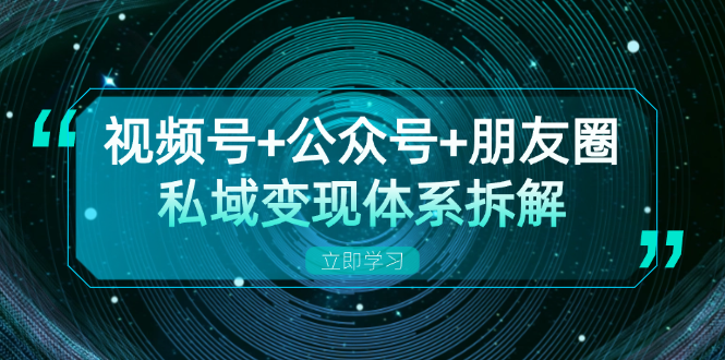 视频号+公众号+朋友圈私域变现体系拆解，全体平台流量枯竭下的应对策略网赚项目-副业赚钱-互联网创业-资源整合羊师傅网赚