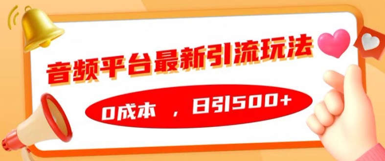 音频平台最新引流玩法，0成本，日引500+【揭秘】网赚项目-副业赚钱-互联网创业-资源整合羊师傅网赚