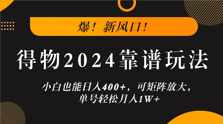 爆！新风口！小白也能日入400+，得物2024靠谱玩法，可矩阵放大，单号轻松月入1W+网赚项目-副业赚钱-互联网创业-资源整合羊师傅网赚