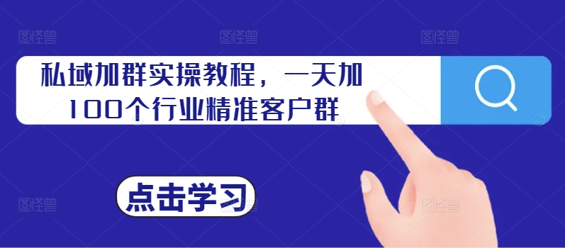 私域加群实操教程，一天加100个行业精准客户群网赚项目-副业赚钱-互联网创业-资源整合羊师傅网赚