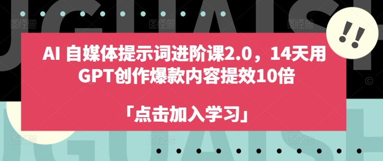 AI自媒体提示词进阶课2.0，14天用 GPT创作爆款内容提效10倍网赚项目-副业赚钱-互联网创业-资源整合羊师傅网赚