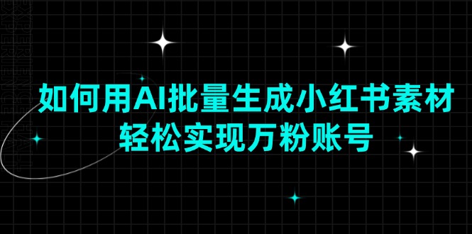 如何用AI批量生成小红书素材，轻松实现万粉账号网赚项目-副业赚钱-互联网创业-资源整合羊师傅网赚