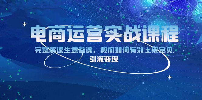 电商运营实战课程：完整解读生意参谋，教你如何有效上架宝贝，引流变现网赚项目-副业赚钱-互联网创业-资源整合羊师傅网赚