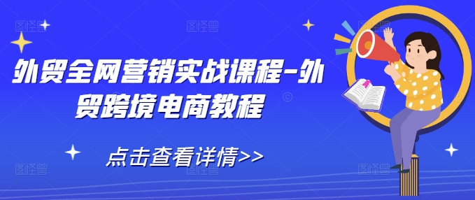 外贸全网营销实战课程-外贸跨境电商教程网赚项目-副业赚钱-互联网创业-资源整合羊师傅网赚