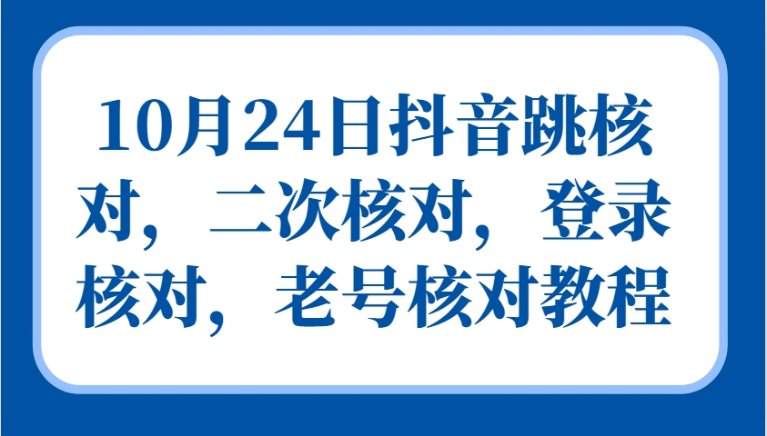 10月24日抖音跳核对，二次核对，登录核对，老号核对教程网赚项目-副业赚钱-互联网创业-资源整合羊师傅网赚