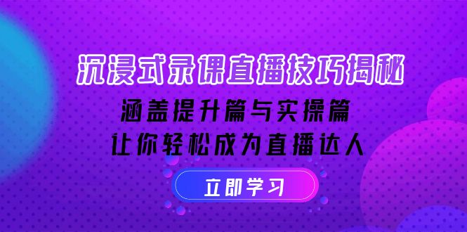 沉浸式-录课直播技巧揭秘：涵盖提升篇与实操篇, 让你轻松成为直播达人网赚项目-副业赚钱-互联网创业-资源整合羊师傅网赚