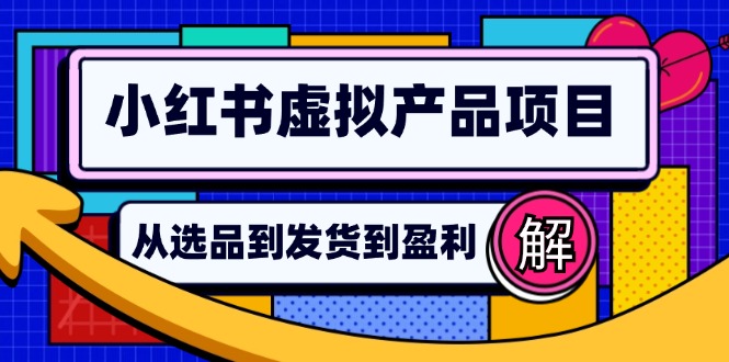 小红书虚拟产品店铺运营指南：从选品到自动发货，轻松实现日躺赚几百网赚项目-副业赚钱-互联网创业-资源整合羊师傅网赚