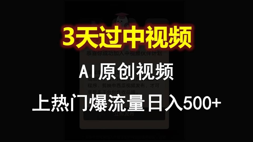 AI一键原创视频，3天过中视频，轻松上热门爆流量日入500+网赚项目-副业赚钱-互联网创业-资源整合羊师傅网赚