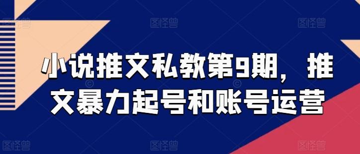 小说推文私教第9期，推文暴力起号和账号运营网赚项目-副业赚钱-互联网创业-资源整合羊师傅网赚