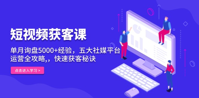 短视频获客课，单月询盘5000+经验，五大社媒平台运营全攻略,，快速获客…网赚项目-副业赚钱-互联网创业-资源整合羊师傅网赚