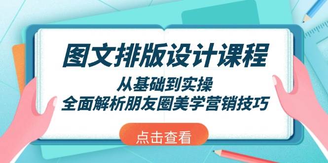 图文排版设计课程，从基础到实操，全面解析朋友圈美学营销技巧网赚项目-副业赚钱-互联网创业-资源整合羊师傅网赚