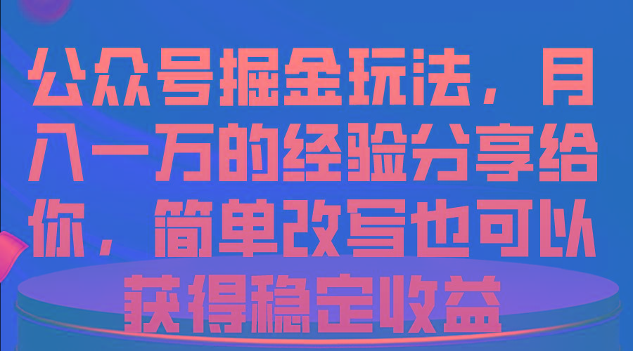 公众号掘金玩法，月入一万的经验分享给你，简单改写也可以获得稳定收益网赚项目-副业赚钱-互联网创业-资源整合羊师傅网赚