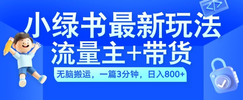 2024小绿书流量主+带货最新玩法，AI无脑搬运，一篇图文3分钟，日入几张网赚项目-副业赚钱-互联网创业-资源整合羊师傅网赚