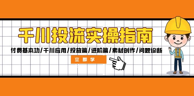 千川投流实操指南：付费基本功/千川应用/投放篇/进阶篇/素材创作/问题诊断网赚项目-副业赚钱-互联网创业-资源整合羊师傅网赚