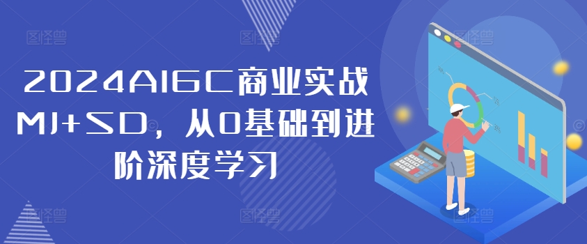 2024AIGC商业实战MJ+SD，从0基础到进阶深度学习网赚项目-副业赚钱-互联网创业-资源整合羊师傅网赚