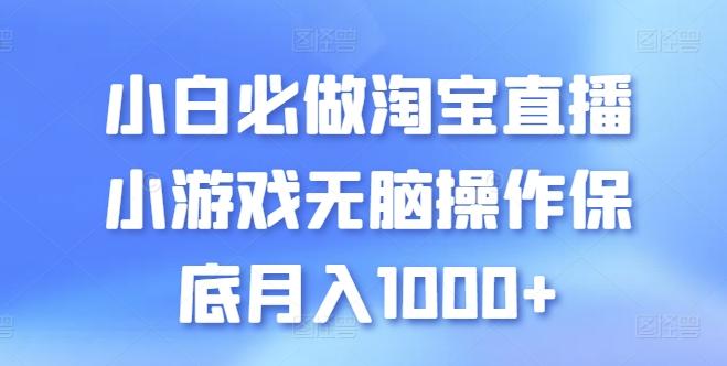 小白必做淘宝直播小游戏无脑操作保底月入1000+【揭秘】网赚项目-副业赚钱-互联网创业-资源整合羊师傅网赚