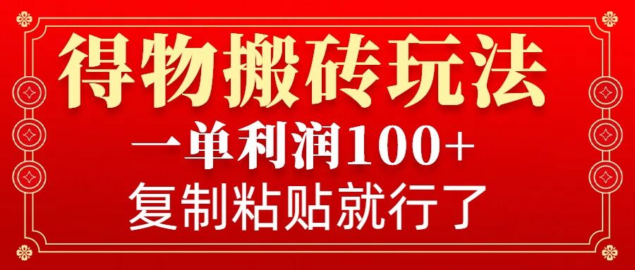 得物搬砖无门槛玩法，一单利润100+，无脑操作会复制粘贴就行网赚项目-副业赚钱-互联网创业-资源整合羊师傅网赚