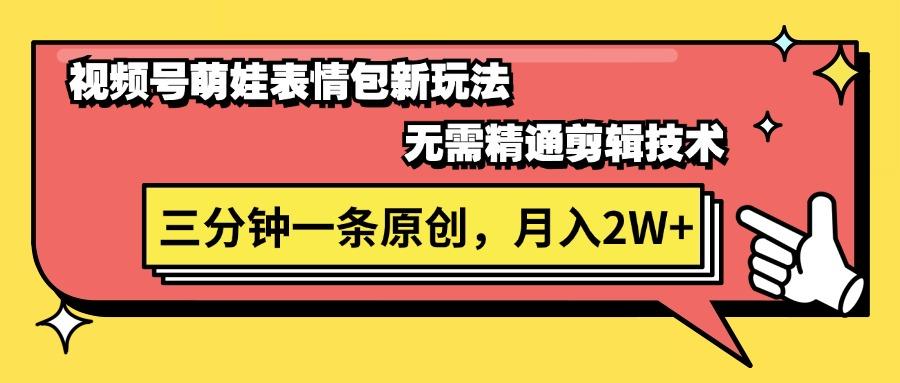 视频号萌娃表情包新玩法，无需精通剪辑，三分钟一条原创视频，月入2W+网赚项目-副业赚钱-互联网创业-资源整合羊师傅网赚