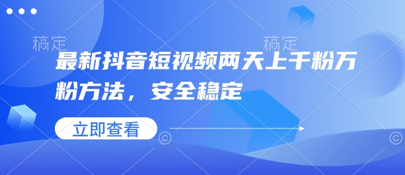 最新抖音短视频两天上千粉万粉方法，安全稳定网赚项目-副业赚钱-互联网创业-资源整合羊师傅网赚