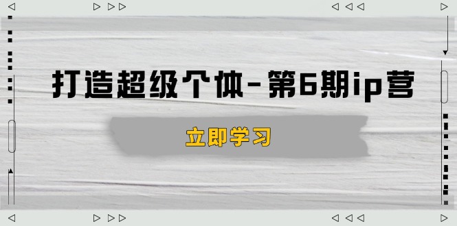 打造 超级个体-第6期ip营：商业认知,产品设计,成交演练,解决知识变现难题网赚项目-副业赚钱-互联网创业-资源整合羊师傅网赚