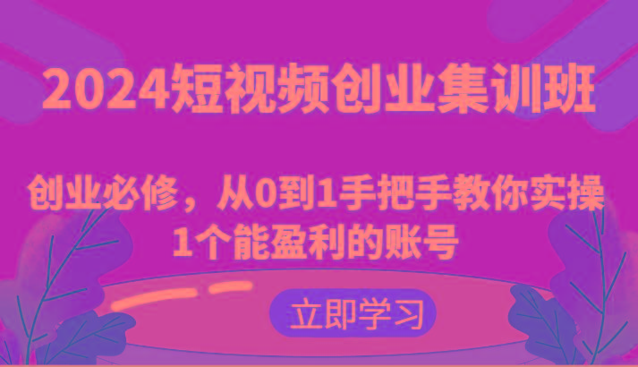 2024短视频创业集训班：创业必修，从0到1手把手教你实操1个能盈利的账号网赚项目-副业赚钱-互联网创业-资源整合羊师傅网赚