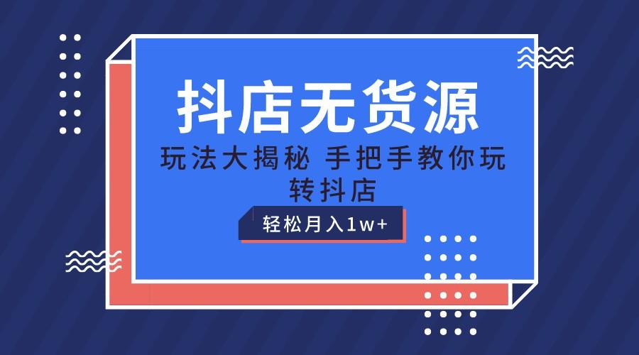 抖店无货源保姆级教程，手把手教你玩转抖店，轻松月入1W+网赚项目-副业赚钱-互联网创业-资源整合羊师傅网赚