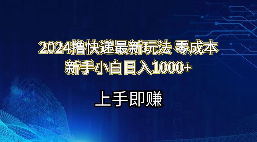 2024撸快递最新玩法零成本新手小白日入1000+网赚项目-副业赚钱-互联网创业-资源整合羊师傅网赚