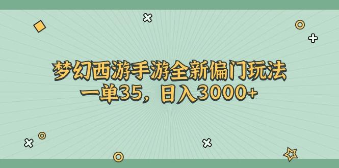 梦幻西游手游全新偏门玩法，一单35，日入3000+网赚项目-副业赚钱-互联网创业-资源整合羊师傅网赚