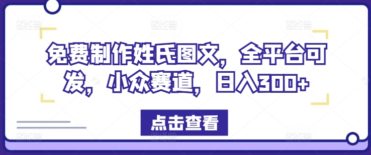 免费制作姓氏图文，全平台可发，小众赛道，日入300+【揭秘】网赚项目-副业赚钱-互联网创业-资源整合羊师傅网赚