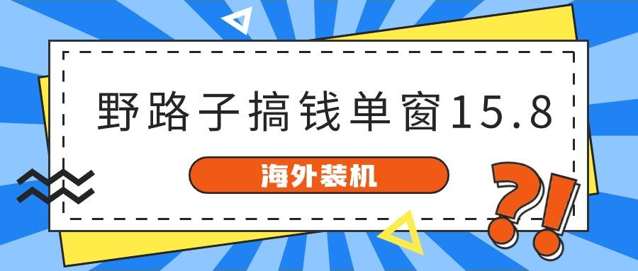 海外装机，野路子搞钱，单窗口15.8，亲测已变现10000+网赚项目-副业赚钱-互联网创业-资源整合羊师傅网赚