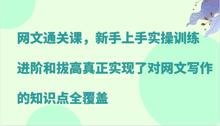 网文通关课，新手上手实操训练，进阶和拔高真正实现了对网文写作的知识点全覆盖网赚项目-副业赚钱-互联网创业-资源整合羊师傅网赚