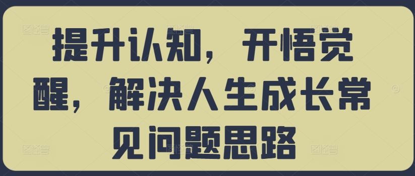 提升认知，开悟觉醒，解决人生成长常见问题思路网赚项目-副业赚钱-互联网创业-资源整合羊师傅网赚