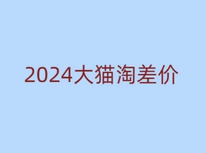 2024版大猫淘差价课程，新手也能学的无货源电商课程网赚项目-副业赚钱-互联网创业-资源整合羊师傅网赚