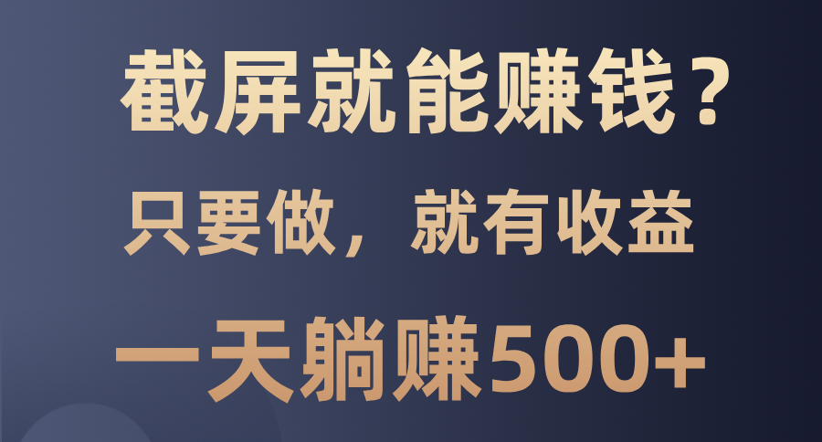 截屏就能赚钱？0门槛，只要做，100%有收益的一个项目，一天躺赚500+网赚项目-副业赚钱-互联网创业-资源整合羊师傅网赚