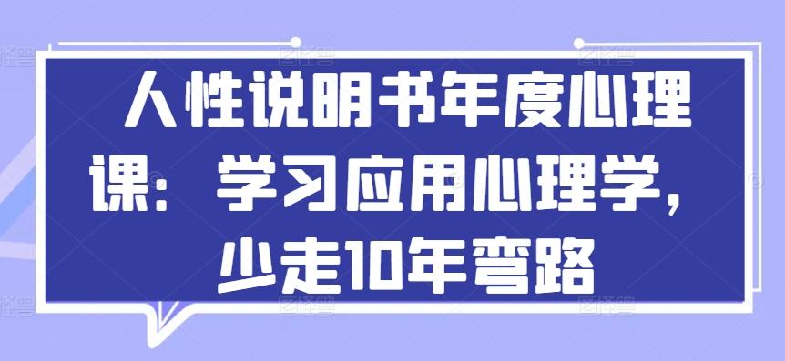 人性说明书年度心理课：学习应用心理学，少走10年弯路网赚项目-副业赚钱-互联网创业-资源整合羊师傅网赚