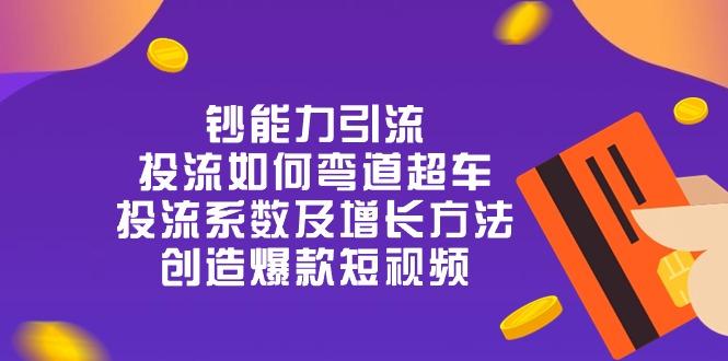 钞 能 力 引 流：投流弯道超车，投流系数及增长方法，创造爆款短视频-20节网赚项目-副业赚钱-互联网创业-资源整合羊师傅网赚