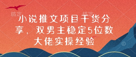 小说推文项目干货分享，双男主稳定5位数大佬实操经验网赚项目-副业赚钱-互联网创业-资源整合羊师傅网赚