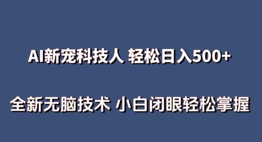 AI科技人 不用真人出镜日入500+ 全新技术 小白轻松掌握【揭秘】网赚项目-副业赚钱-互联网创业-资源整合羊师傅网赚