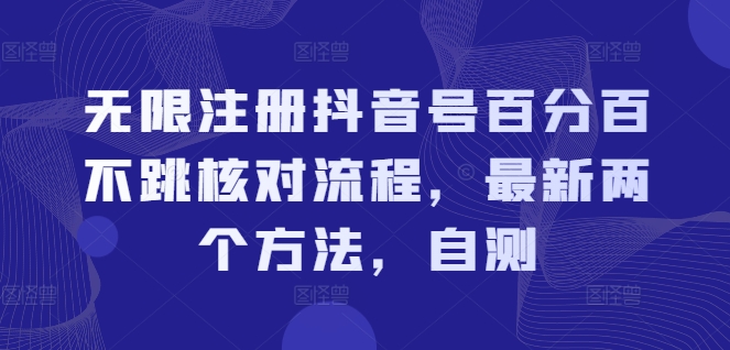 无限注册抖音号百分百不跳核对流程，最新两个方法，自测网赚项目-副业赚钱-互联网创业-资源整合羊师傅网赚