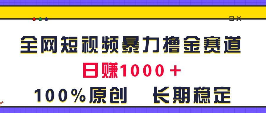 全网短视频暴力撸金赛道，日入1000＋！原创玩法，长期稳定网赚项目-副业赚钱-互联网创业-资源整合羊师傅网赚