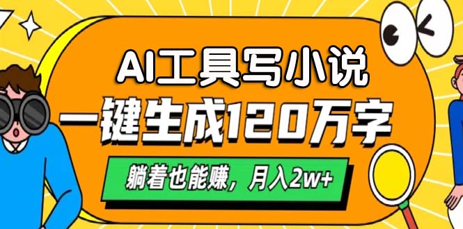 AI工具写小说，一键生成120万字，躺着也能赚，月入2w+网赚项目-副业赚钱-互联网创业-资源整合羊师傅网赚