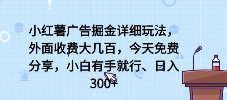 小红薯广告掘金详细玩法，外面收费大几百，小白有手就行，日入300+【揭秘】网赚项目-副业赚钱-互联网创业-资源整合羊师傅网赚