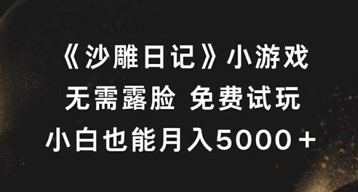 《沙雕日记》小游戏，无需露脸免费试玩，小白也能月入5000+【揭秘】网赚项目-副业赚钱-互联网创业-资源整合羊师傅网赚