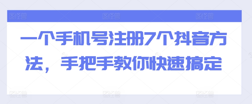 一个手机号注册7个抖音方法，手把手教你快速搞定网赚项目-副业赚钱-互联网创业-资源整合羊师傅网赚