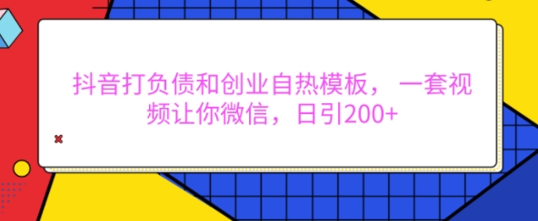 抖音打负债和创业自热模板， 一套视频让你微信，日引200+【揭秘】网赚项目-副业赚钱-互联网创业-资源整合羊师傅网赚