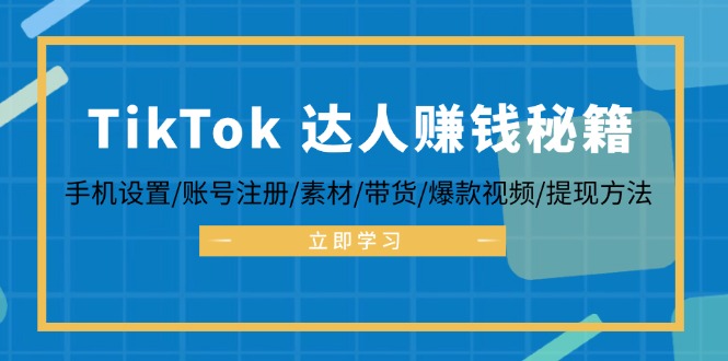 TikTok&达人赚钱秘籍 手机设置/账号注册/素材/带货/爆款视频/提现方法网赚项目-副业赚钱-互联网创业-资源整合羊师傅网赚